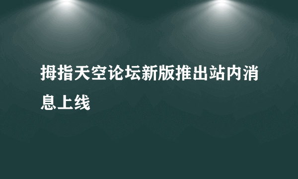 拇指天空论坛新版推出站内消息上线