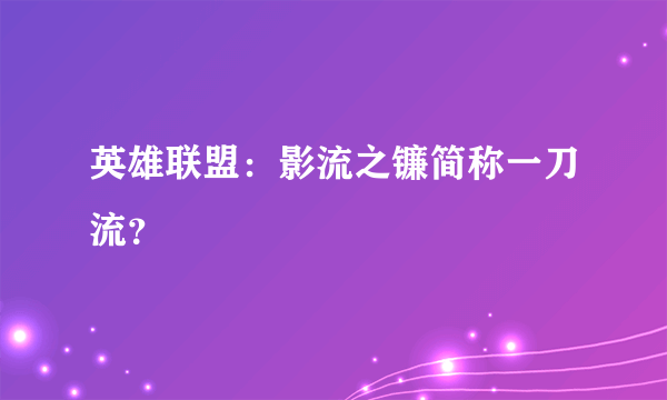 英雄联盟：影流之镰简称一刀流？