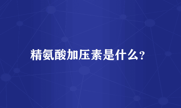 精氨酸加压素是什么？