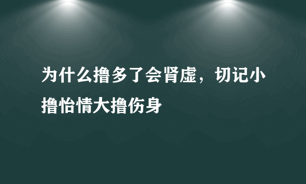 为什么撸多了会肾虚，切记小撸怡情大撸伤身