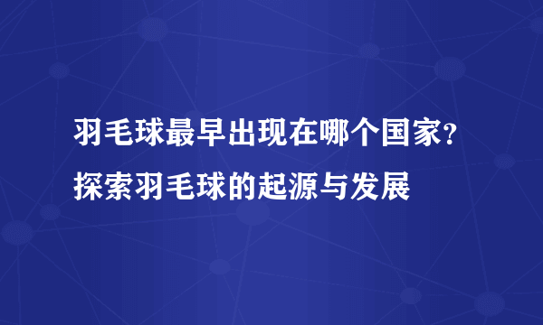 羽毛球最早出现在哪个国家？探索羽毛球的起源与发展