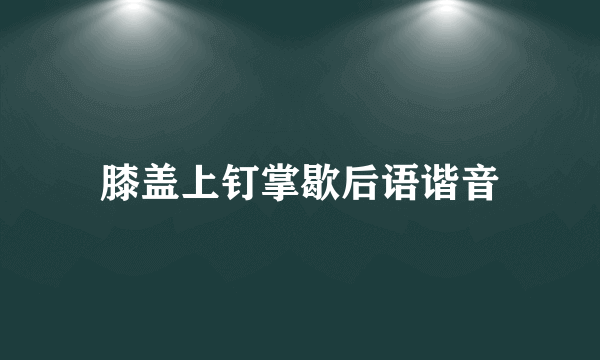 膝盖上钉掌歇后语谐音