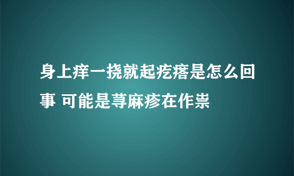 身上痒一挠就起疙瘩是怎么回事 可能是荨麻疹在作祟