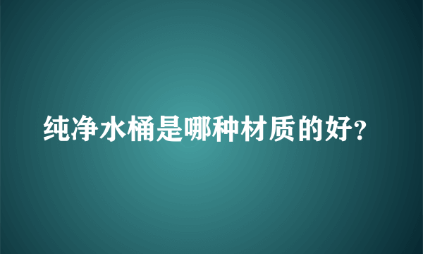 纯净水桶是哪种材质的好？