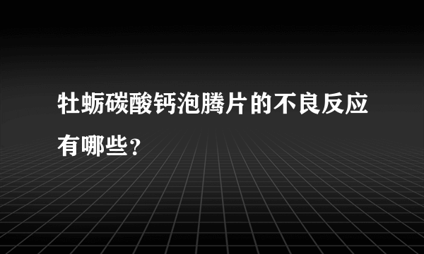 牡蛎碳酸钙泡腾片的不良反应有哪些？