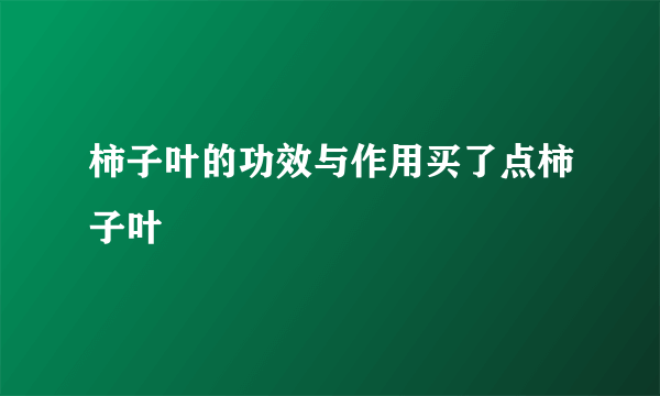 柿子叶的功效与作用买了点柿子叶