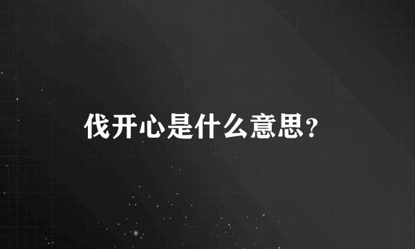 伐开心是什么意思？