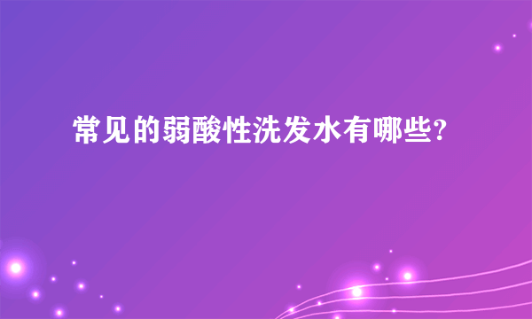 常见的弱酸性洗发水有哪些?