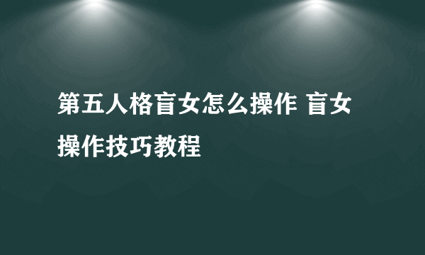 第五人格盲女怎么操作 盲女操作技巧教程