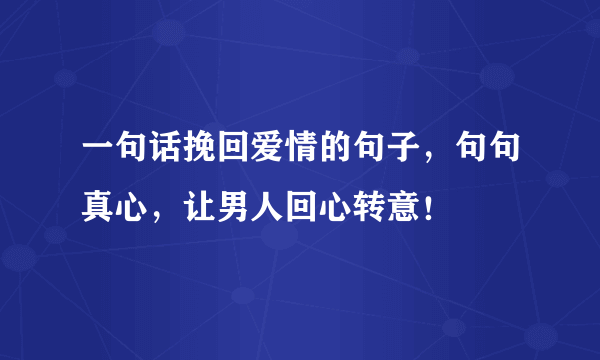 一句话挽回爱情的句子，句句真心，让男人回心转意！