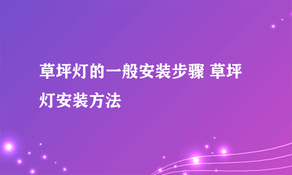 草坪灯的一般安装步骤 草坪灯安装方法