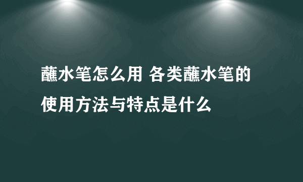 蘸水笔怎么用 各类蘸水笔的使用方法与特点是什么