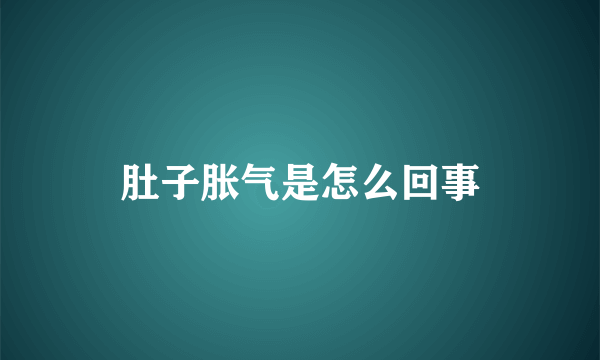 肚子胀气是怎么回事