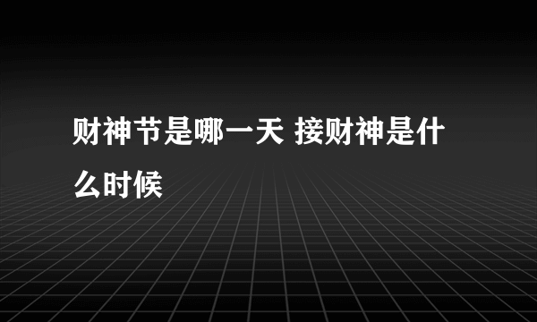 财神节是哪一天 接财神是什么时候