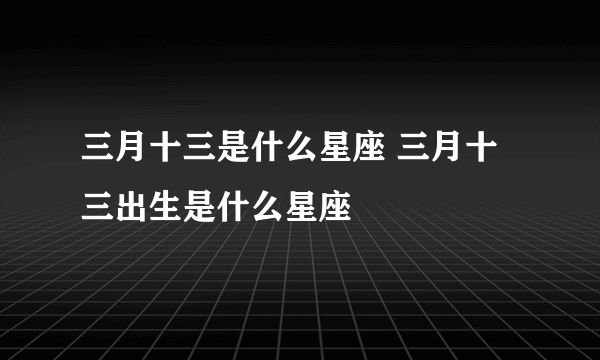 三月十三是什么星座 三月十三出生是什么星座