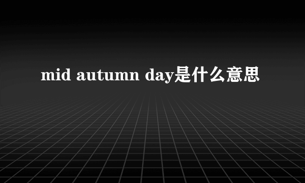 mid autumn day是什么意思