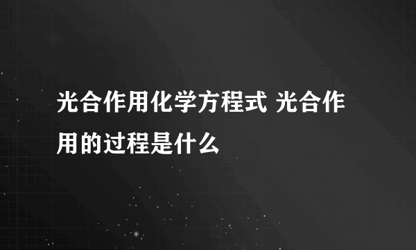 光合作用化学方程式 光合作用的过程是什么