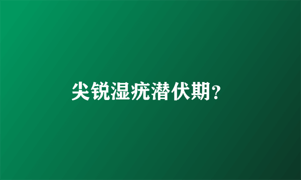 尖锐湿疣潜伏期？