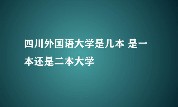 四川外国语大学是几本 是一本还是二本大学