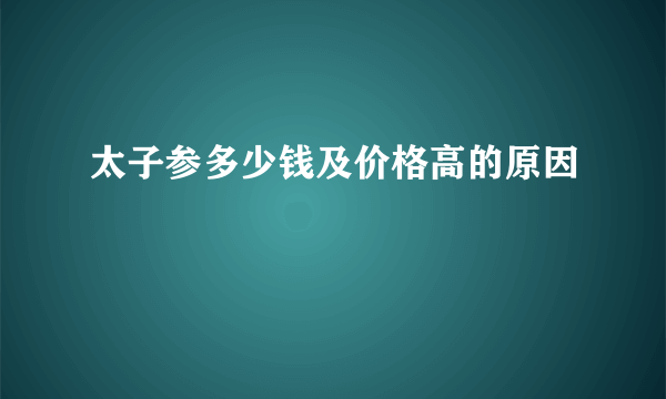 太子参多少钱及价格高的原因