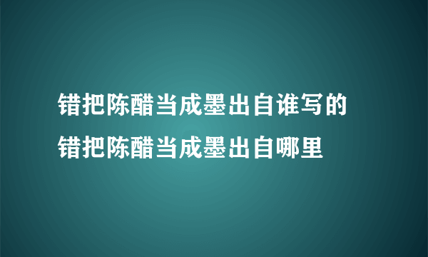 错把陈醋当成墨出自谁写的 错把陈醋当成墨出自哪里