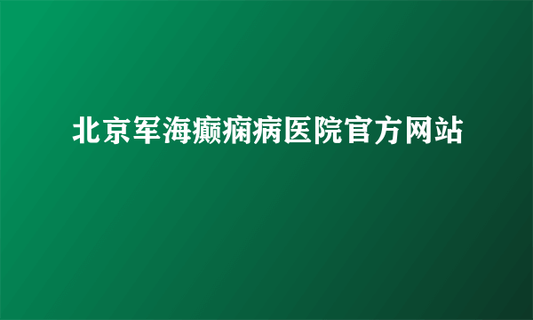 北京军海癫痫病医院官方网站 