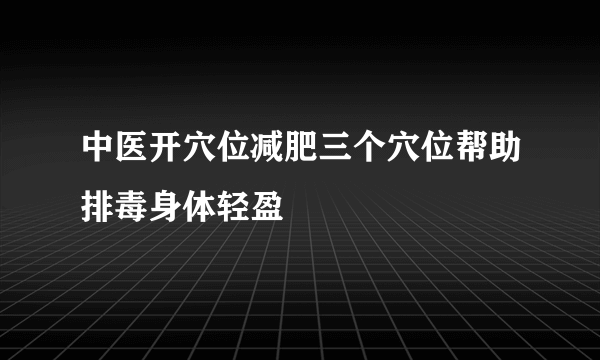 中医开穴位减肥三个穴位帮助排毒身体轻盈