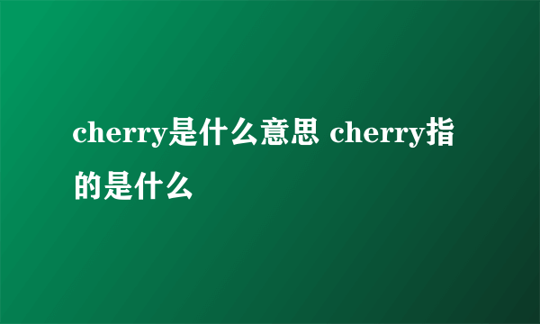 cherry是什么意思 cherry指的是什么