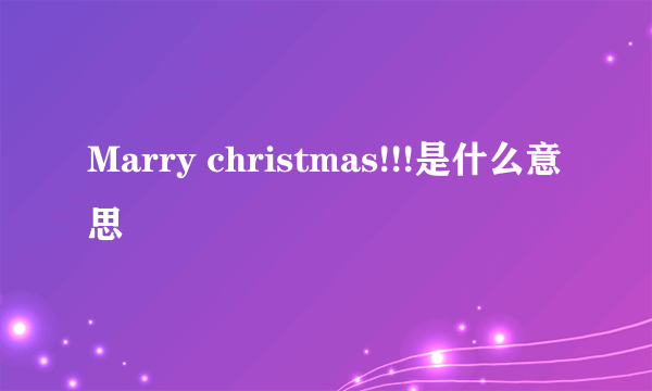 Marry christmas!!!是什么意思