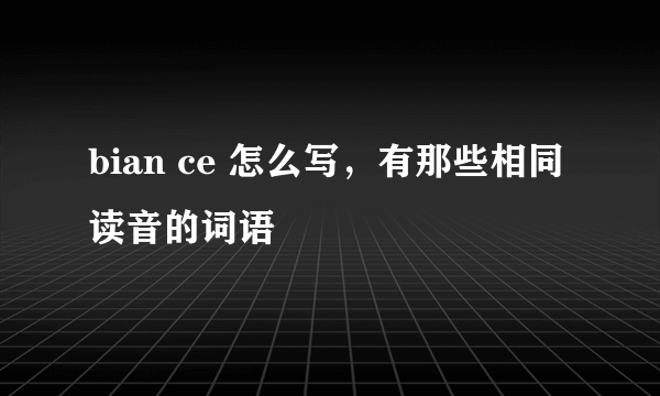 bian ce 怎么写，有那些相同读音的词语