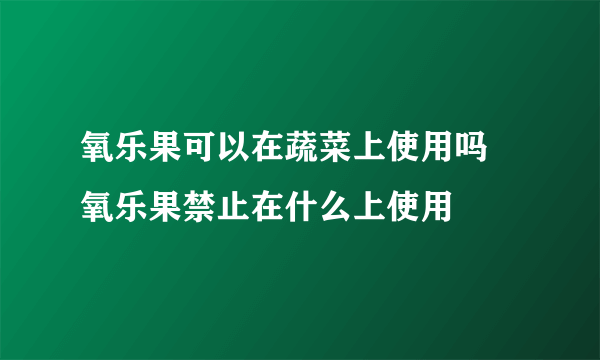 氧乐果可以在蔬菜上使用吗 氧乐果禁止在什么上使用