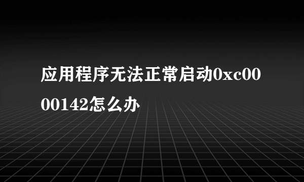 应用程序无法正常启动0xc0000142怎么办