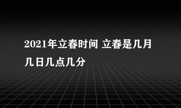 2021年立春时间 立春是几月几日几点几分