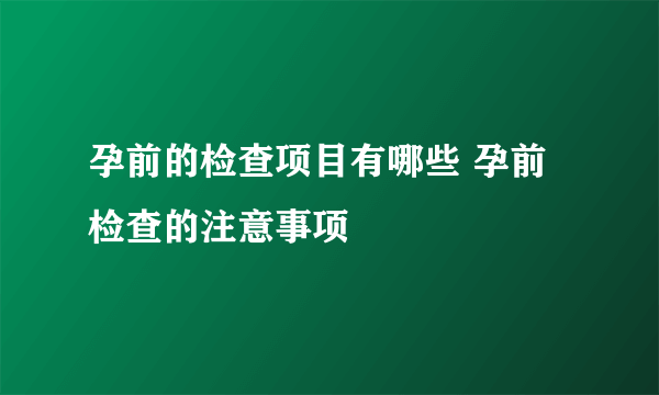 孕前的检查项目有哪些 孕前检查的注意事项