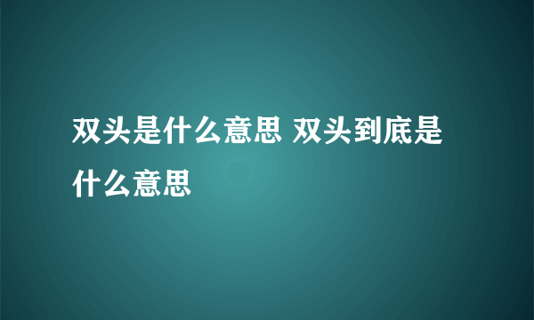 双头是什么意思 双头到底是什么意思