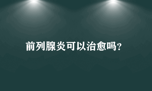 前列腺炎可以治愈吗？