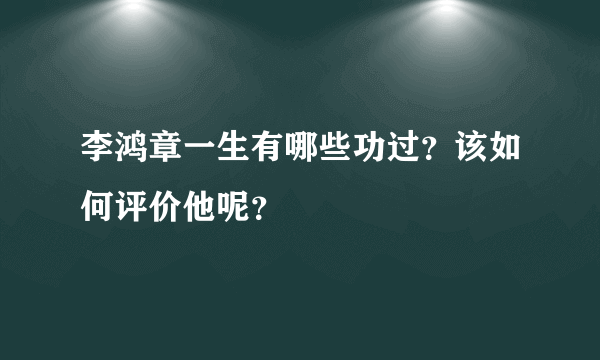 李鸿章一生有哪些功过？该如何评价他呢？