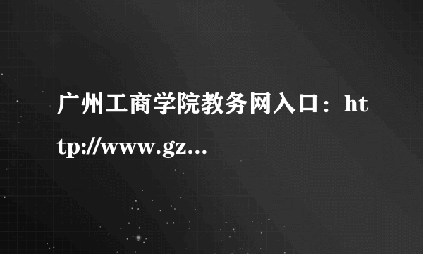 广州工商学院教务网入口：http://www.gzgs.org.cn/