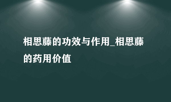 相思藤的功效与作用_相思藤的药用价值