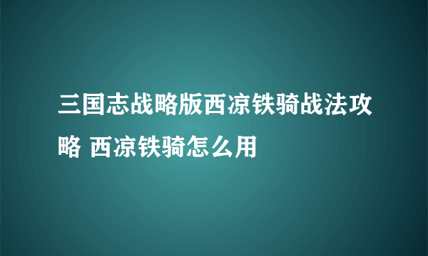 三国志战略版西凉铁骑战法攻略 西凉铁骑怎么用