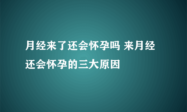 月经来了还会怀孕吗 来月经还会怀孕的三大原因