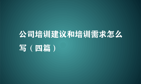 公司培训建议和培训需求怎么写（四篇）