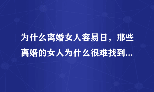 为什么离婚女人容易日，那些离婚的女人为什么很难找到合适的另一半呢？