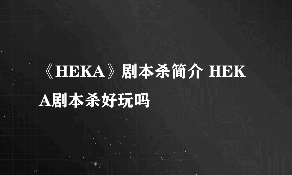 《HEKA》剧本杀简介 HEKA剧本杀好玩吗