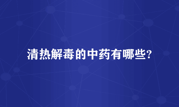 清热解毒的中药有哪些?