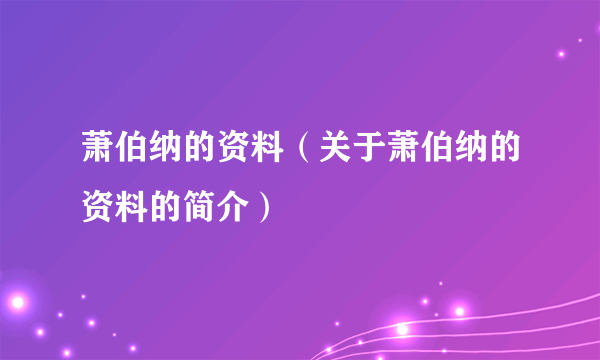 萧伯纳的资料（关于萧伯纳的资料的简介）