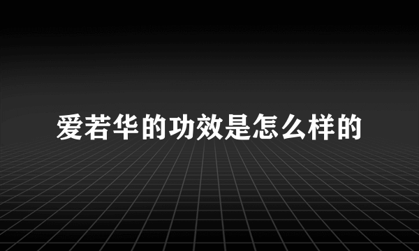 爱若华的功效是怎么样的