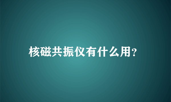 核磁共振仪有什么用？