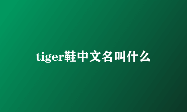 tiger鞋中文名叫什么