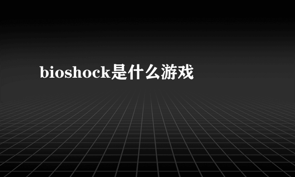 bioshock是什么游戏